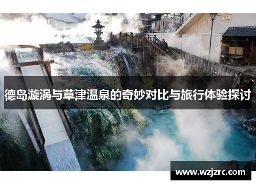 德岛漩涡与草津温泉的奇妙对比与旅行体验探讨