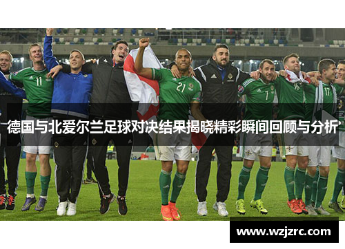 德国与北爱尔兰足球对决结果揭晓精彩瞬间回顾与分析