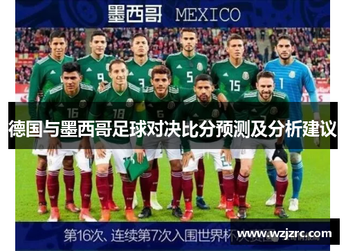 德国与墨西哥足球对决比分预测及分析建议