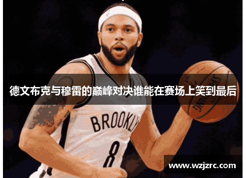 德文布克与穆雷的巅峰对决谁能在赛场上笑到最后