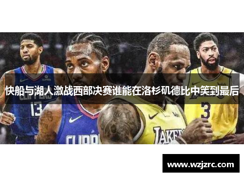 快船与湖人激战西部决赛谁能在洛杉矶德比中笑到最后