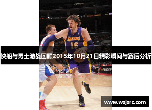 快船与勇士激战回顾2015年10月21日精彩瞬间与赛后分析