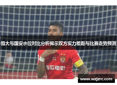 恒大与国安水位对比分析揭示双方实力差距与比赛走势预测
