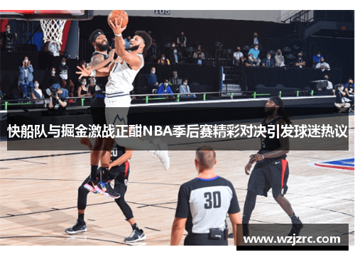 快船队与掘金激战正酣NBA季后赛精彩对决引发球迷热议