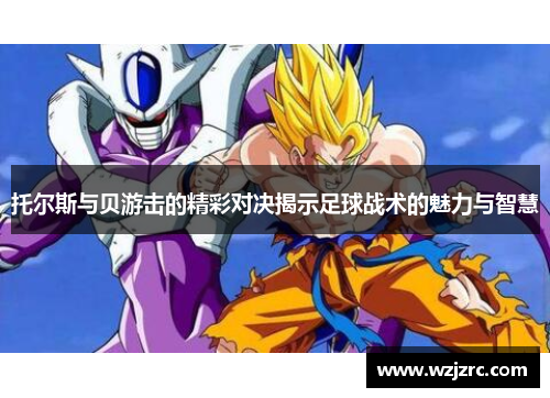 托尔斯与贝游击的精彩对决揭示足球战术的魅力与智慧