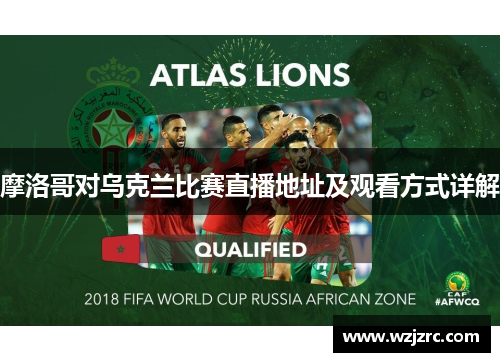 摩洛哥对乌克兰比赛直播地址及观看方式详解