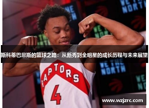 斯科蒂巴恩斯的篮球之路：从新秀到全明星的成长历程与未来展望