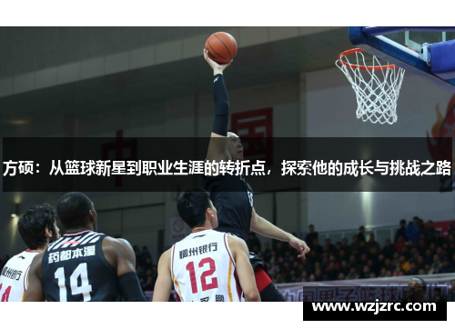 方硕：从篮球新星到职业生涯的转折点，探索他的成长与挑战之路
