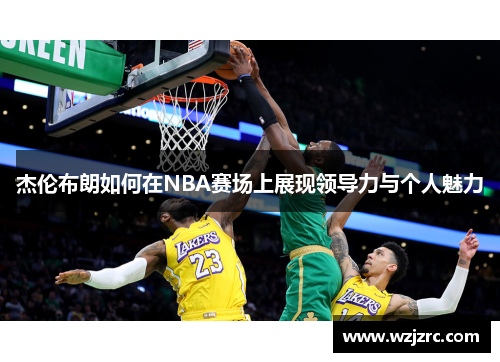 杰伦布朗如何在NBA赛场上展现领导力与个人魅力