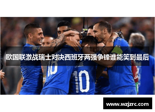 欧国联激战瑞士对决西班牙两强争锋谁能笑到最后