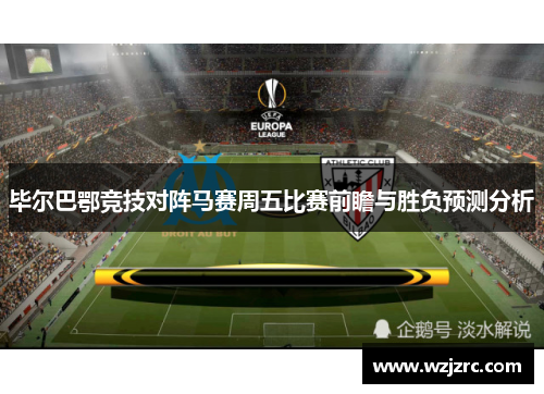 毕尔巴鄂竞技对阵马赛周五比赛前瞻与胜负预测分析