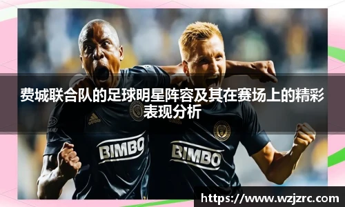 费城联合队的足球明星阵容及其在赛场上的精彩表现分析