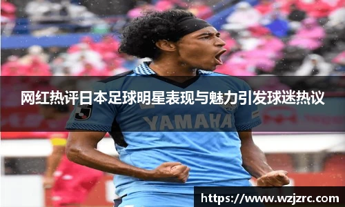 网红热评日本足球明星表现与魅力引发球迷热议