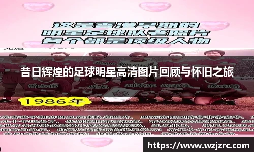 昔日辉煌的足球明星高清图片回顾与怀旧之旅