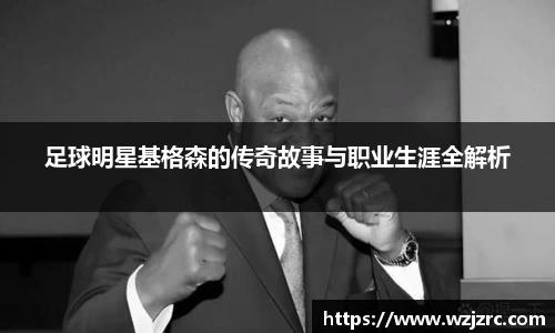 足球明星基格森的传奇故事与职业生涯全解析